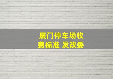 厦门停车场收费标准 发改委